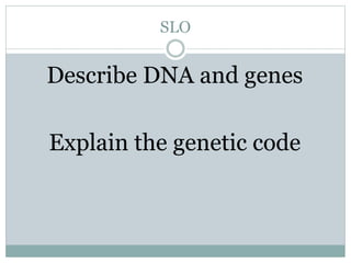 SLO
Describe DNA and genes
Explain the genetic code
 