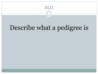 SLO
Describe what a pedigree is
 