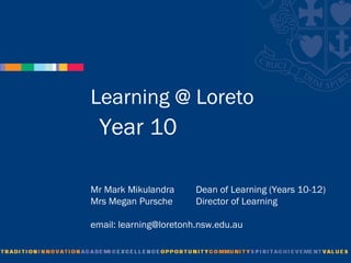 Learning @ Loreto
  Year 10

Mr Mark Mikulandra      Dean of Learning (Years 10-12)
Mrs Megan Pursche       Director of Learning

email: learning@loretonh.nsw.edu.au
 