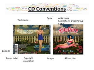 CD Conventions 
Artist name 
Font reflects artiste/group 
name 
Album title 
Spine 
Barcode 
Track name 
Record Label Copyright Images 
information 
 