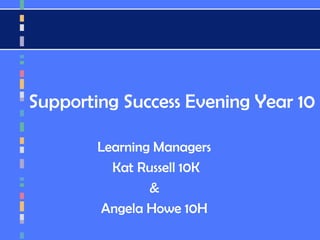 Supporting Success Evening Year 10
Learning Managers
Kat Russell 10K
&
Angela Howe 10H
 