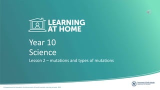 © Department for Education, the Government of South Australia, Learning at home, 2022
Year 10
Lesson 2 – mutations and types of mutations
Science
 