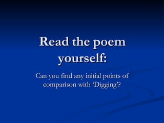 Read the poem yourself: Can you find any initial points of comparison with ‘Digging’? 