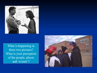 What is happening in these two pictures? What is your perception of the people, places and ‘events’? 