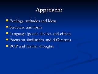 Approach: Feelings, attitudes and ideas Structure and form Language (poetic devices and effect) Focus on similarities and differences POP and further thoughts 