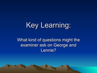Key Learning: What kind of questions might the examiner ask on George and Lennie? 