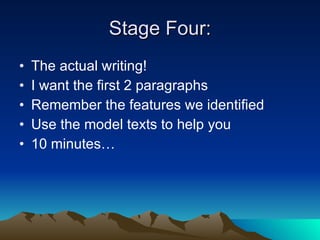 Stage Four: The actual writing! I want the first 2 paragraphs Remember the features we identified Use the model texts to help you 10 minutes… 