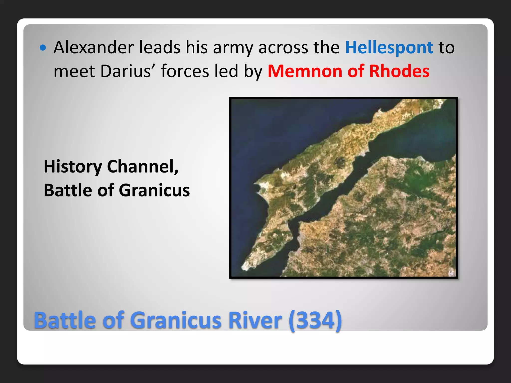 Battle of Granicus River (334)
 Alexander leads his army across the Hellespont to
meet Darius’ forces led by Memnon of Rhodes
History Channel,
Battle of Granicus
 