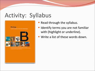 Activity:  Syllabus  Read through the syllabus.  Identify terms you are not familiar with (highlight or underline).  Write a list of these words down.  