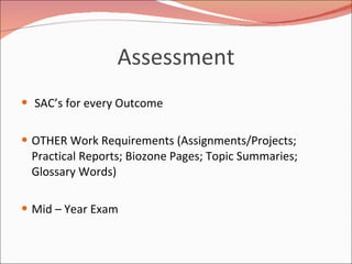 Assessment SAC’s for every Outcome OTHER Work Requirements (Assignments/Projects; Practical Reports; Biozone Pages; Topic Summaries; Glossary Words)  Mid – Year Exam 