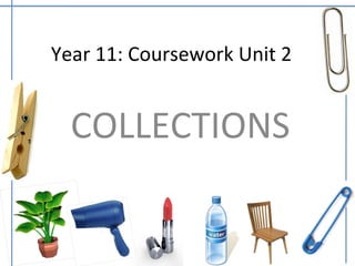 Year 11: Coursework Unit 2


  COLLECTIONS
 