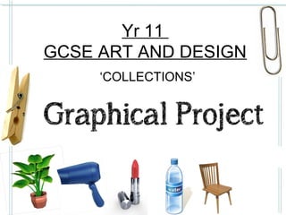 Yr 11
GCSE ART AND DESIGN
‘COLLECTIONS’

 