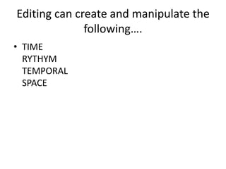 Editing can create and manipulate the
following….
• TIME
RYTHYM
TEMPORAL
SPACE
 