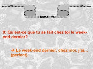 Home life 8: Qu’est-ce que tu as fait chez toi le week-end dernier?    Le week-end dernier, chez moi, j’ai…(perfect). 
