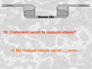 Home life 10: Comment serait ta maison idéale?    Ma maison idéale serait…, avec… 