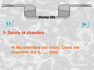 Home life 5: Décris ta chambre.    Ma chambre est (size). Dans ma chambre, il y a…… (list). 
