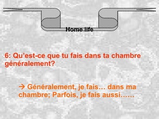 Home life 6: Qu’est-ce que tu fais dans ta chambre généralement?    Généralement, je fais… dans ma chambre; Parfois, je fais aussi…… 