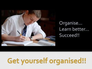 Organise... Learn better... Succeed!! Get yourself organised!! 