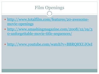 Film Openings 
 http://www.totalfilm.com/features/20-awesome-movie- 
openings 
 http://www.smashingmagazine.com/2008/12/19/3 
0-unforgettable-movie-title-sequences/ 
 http://www.youtube.com/watch?v=BBRQ8XUJOeI 
 