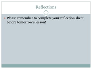 Reflections 
 Please remember to complete your reflection sheet 
before tomorrow’s lesson! 
 
