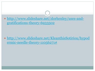  http://www.slideshare.net/zlorhenley/uses-and-gratifications- 
theory-6933502 
 http://www.slideshare.net/KleanthisSotiriou/hypod 
ermic-needle-theory-11056271# 
 