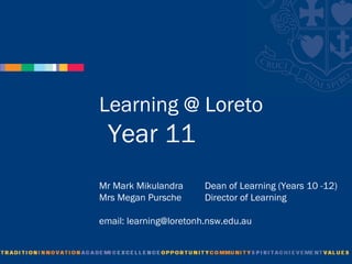 Learning @ Loreto
  Year 11
Mr Mark Mikulandra      Dean of Learning (Years 10 -12)
Mrs Megan Pursche       Director of Learning

email: learning@loretonh.nsw.edu.au
 