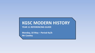 KGSC MODERN HISTORY YEAR 11 REFERENCING GUIDE Monday, 10 May – Period 4a/bMr Cowley 