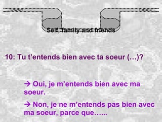 Self, family and friends 10: Tu t’entends bien avec ta soeur (…)?    Oui, je m’entends bien avec ma soeur.    Non, je ne m’entends pas bien avec ma soeur, parce que…... 