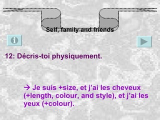 Self, family and friends 12: Décris-toi physiquement.    Je suis +size, et j’ai les cheveux (+length, colour, and style), et j’ai les yeux (+colour). 