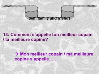 Self, family and friends 13: Comment s’appelle ton meilleur copain / ta meilleure copine?    Mon meilleur copain / ma meilleure copine s’appelle…… 