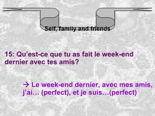 Self, family and friends 15: Qu’est-ce que tu as fait le week-end dernier avec tes amis?    Le week-end dernier, avec mes amis, j’ai… (perfect), et je suis…(perfect) 