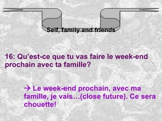 Self, family and friends 16: Qu’est-ce que tu vas faire le week-end prochain avec ta famille?    Le week-end prochain, avec ma famille, je vais…(close future). Ce sera chouette! 