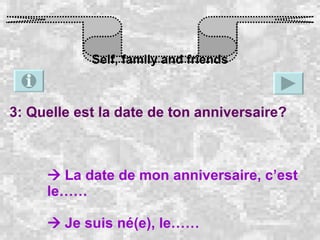 Self, family and friends 3: Quelle est la date de ton anniversaire?    La date de mon anniversaire, c’est le……    Je suis né(e), le…… 