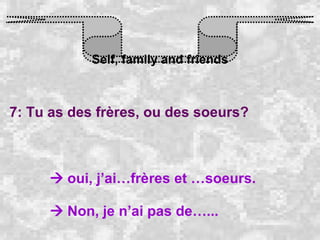 Self, family and friends 7: Tu as des frères, ou des soeurs?    oui, j’ai…frères et …soeurs.      Non, je n’ai pas de…...   