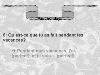 Past holidays 6: Qu’est-ce que tu as fait pendant tes vacances?    Pendant mes vacances, j’ai… (perfect), et je suis… (perfect).  