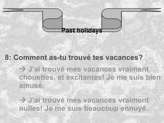 Past holidays 8: Comment as-tu trouvé tes vacances?    J’ai trouvé mes vacances vraiment chouettes, et excitantes! Je me suis bien amusé.     J’ai trouvé mes vacances vraiment nulles! Je me suis beaucoup ennuyé.  