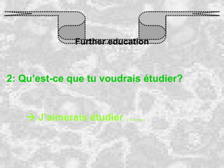Further education 2: Qu’est-ce que tu voudrais étudier?    J’aimerais étudier …… 