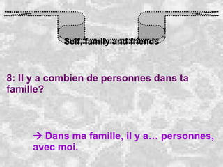 Self, family and friends 8: Il y a combien de personnes dans ta famille?    Dans ma famille, il y a… personnes, avec moi. 