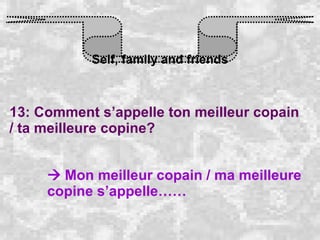 Self, family and friends 13: Comment s’appelle ton meilleur copain / ta meilleure copine?    Mon meilleur copain / ma meilleure copine s’appelle…… 