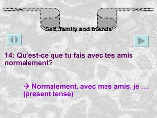 Self, family and friends 14: Qu’est-ce que tu fais avec tes amis normalement?    Normalement, avec mes amis, je … (present tense) 