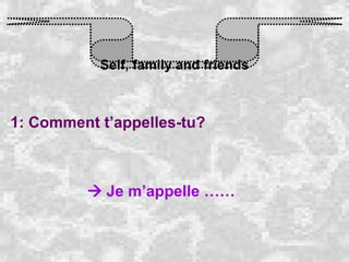 Self, family and friends 1: Comment t’appelles-tu?    Je m’appelle …… 