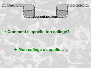 School routine 1: Comment s’appelle ton collège?    Mon collège s’appelle…… 
