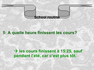 School routine 5: A quelle heure finissent les cours?    les cours finissent à 15:25, sauf pendant l’été, car c’est plus tôt. 