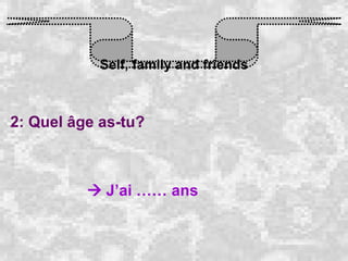 Self, family and friends 2: Quel âge as-tu?    J’ai …… ans 