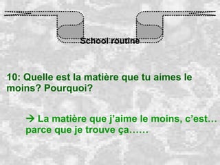 School routine 10: Quelle est la matière que tu aimes le moins? Pourquoi?    La matière que j’aime le moins, c’est… parce que je trouve ça…… 
