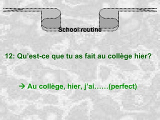 School routine 12: Qu’est-ce que tu as fait au collège hier?    Au collège, hier, j’ai……(perfect) 