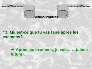 School routine 13: Qu’est-ce que tu vas faire après les examens?    Après les examens, je vais……(close future). 