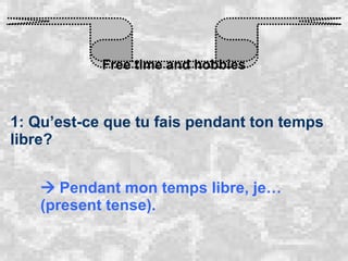 Free time and hobbies 1: Qu’est-ce que tu fais pendant ton temps libre?    Pendant mon temps libre, je… (present tense). 