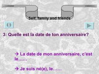Self, family and friends 3: Quelle est la date de ton anniversaire?    La date de mon anniversaire, c’est le……    Je suis né(e), le…… 