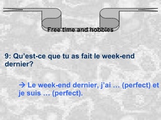 Free time and hobbies 9: Qu’est-ce que tu as fait le week-end dernier?    Le week-end dernier, j’ai … (perfect) et je suis … (perfect). 